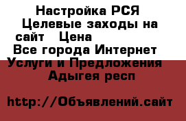 Настройка РСЯ. Целевые заходы на сайт › Цена ­ 5000-10000 - Все города Интернет » Услуги и Предложения   . Адыгея респ.